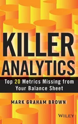 Killer Analytics: Top 20 Metrics Missing from your Balance Sheet Mark Graham Brown 9781118631713