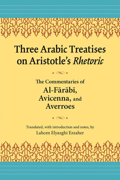 Three Arabic Treatises on Aristole's Rhetoric: The Commentaries of al-Farabi, Avicenna, and Averroes by Lahcen Elyazghi Ezzaher 9780809334131