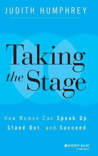 Taking the Stage: How Women Can Speak Up, Stand Out, and Succeed by Judith Humphrey