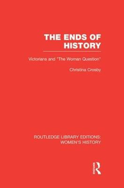 The Ends of History: Victorians and &quot;the Woman Question&quot; by Christina Crosby