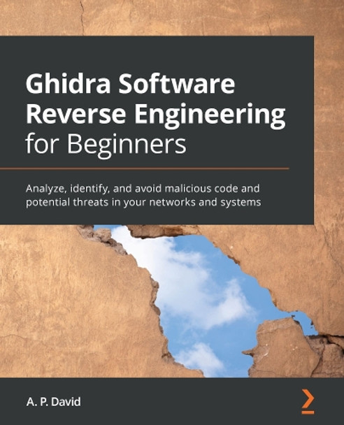 Ghidra Software Reverse Engineering for Beginners: Analyze, identify, and avoid malicious code and potential threats in your networks and systems by A. P. David 9781800207974