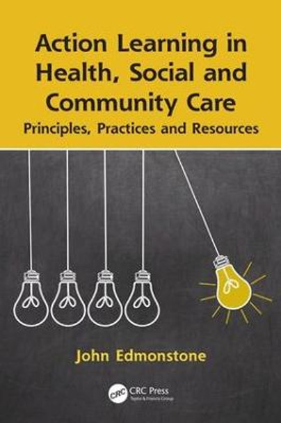 Action Learning in Health, Social and Community Care: Principles, Practices and Resources by John Edmonstone