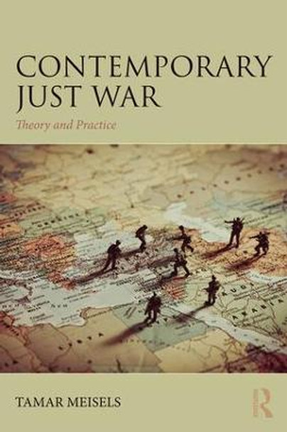 Contemporary Just War: Theory and Practice Tamar Meisels (Tel-Aviv University, Israel) 9781138043695