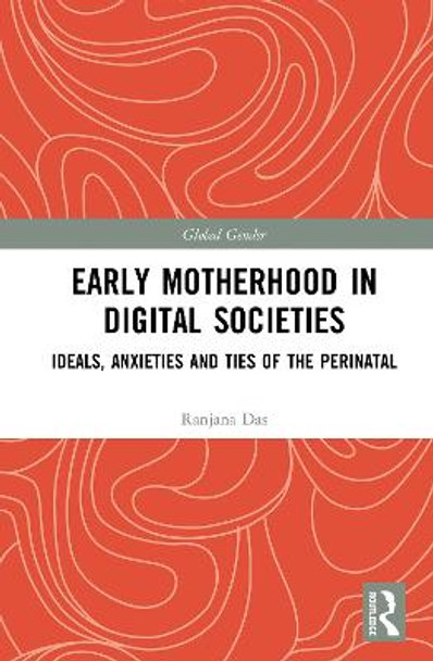 Early Motherhood in Digital Societies: Ideals, Anxieties and Ties of the Perinatal by Ranjana Das