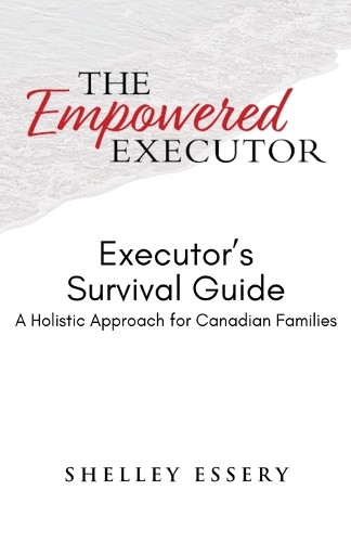 The Empowered Executor - Executor's Survival Guide by Shelley Essery 9781777459352
