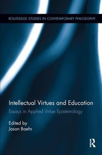 Intellectual Virtues and Education: Essays in Applied Virtue Epistemology by Jason Baehr