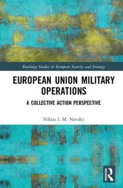 European Union Military Operations: A Collective Action Perspective by Niklas I. M. Novaky
