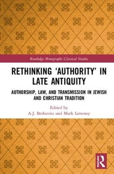 Rethinking 'Authority' in Late Antiquity: Authorship, Law, and Transmission in Jewish and Christian Tradition by A.J. Berkovitz