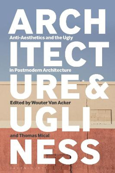 Architecture and Ugliness: Anti-Aesthetics and the Ugly in Postmodern Architecture by Wouter Van Acker