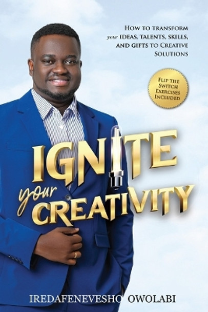 Ignite Your Creativity: How to Transform your Ideas, Talents, Skills and Gifts to Creative Solutions by Iredafenevesho Owolabi 9781998118007