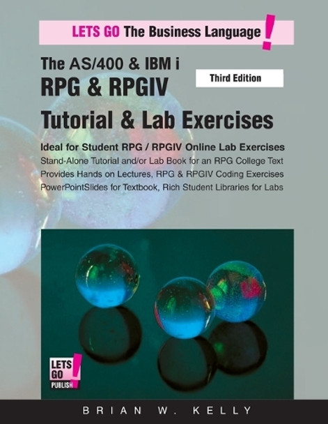 The AS/400 & IBM i RPG & RPGIV Tutorial & Lab Exercises Third Edition: Stand Alone Tutorial & Lab Book for College or Corporate Courses by Brian W Kelly 9780998268323