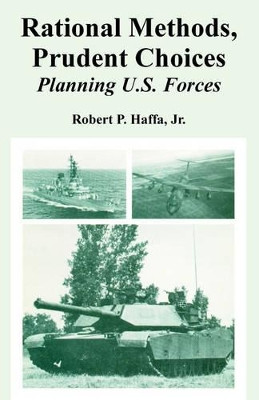 Rational Methods, Prudent Choices: Planning U.S. Forces by Jr Robert Haffa, P 9781410223166