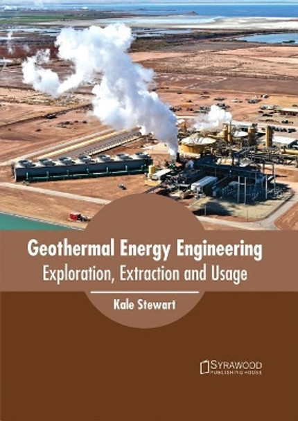 Geothermal Energy Engineering: Exploration, Extraction and Usage by Kale Stewart 9781682864623