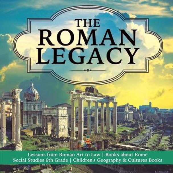 The Roman Legacy - Lessons from Roman Art to Law - Books about Rome - Social Studies 6th Grade - Children's Geography & Cultures Books by Baby Professor 9781541950146