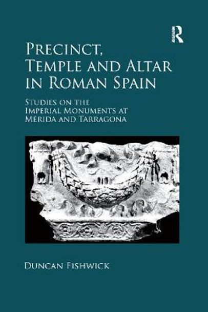 Precinct, Temple and Altar in Roman Spain: es on the Imperial Monuments at Merida and Tarragona by Duncan Fishwick