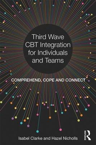 Third Wave CBT Integration for Individuals and Teams: Comprehend, Cope and Connect by Isabel Clarke