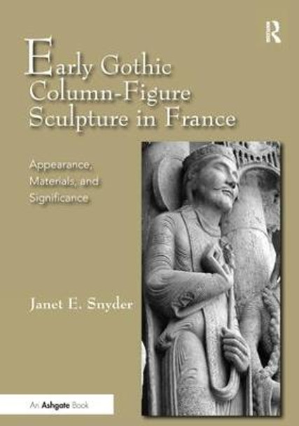 Early Gothic Column-Figure Sculpture in France: Appearance, Materials, and Significance by Janet E. Snyder