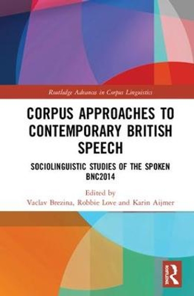 Corpus Approaches to Contemporary British Speech: Sociolinguistic Studies of the Spoken BNC2014 by Vaclav Brezina