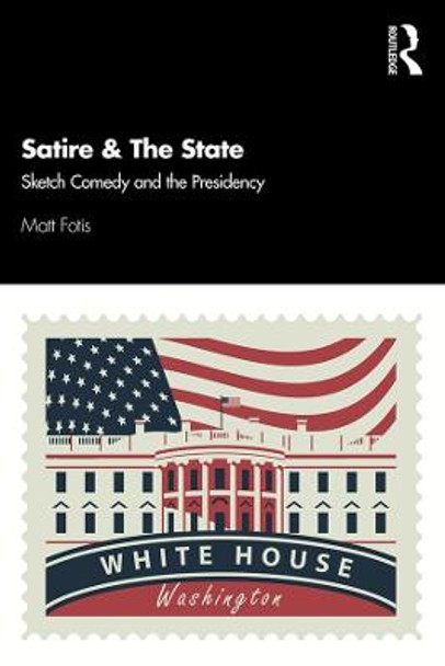 Satire & The State: Sketch Comedy and the Presidency by Matt Fotis