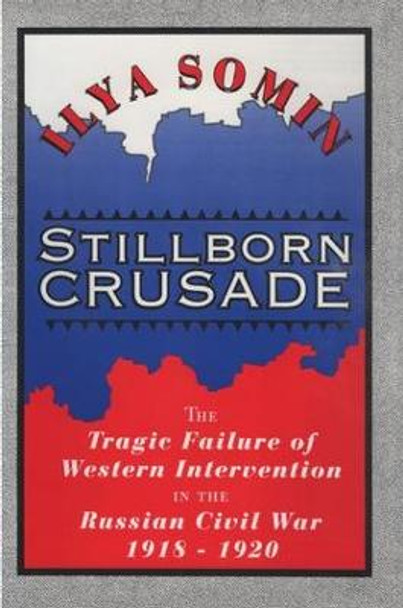 Stillborn Crusade: The Tragic Failure of Western Intervention in the Former Soviet Union by Ilya Somin