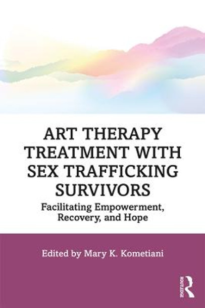 Art Therapy Treatment with Sex Trafficking Survivors: Facilitating Empowerment, Recovery, and Hope by Mary K. Kometiani