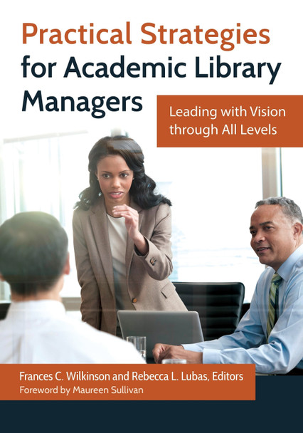 Practical Strategies for Academic Library Managers: Leading with Vision through All Levels by Frances C. Wilkinson 9781610698894