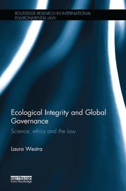 Ecological Integrity and Global Governance: Science, ethics and the law by Laura Westra