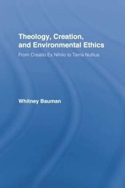 Theology, Creation, and Environmental Ethics: From Creatio Ex Nihilo to Terra Nullius by Whitney Bauman