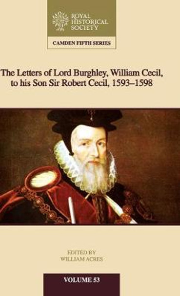 The Letters of Lord Burghley, William Cecil, to His Son Sir Robert Cecil, 1593-1598 by William Acres