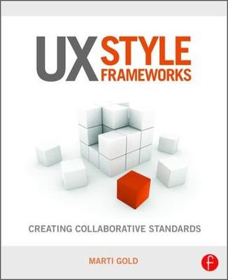 UX Style Frameworks: Creating Collaborative Standards by Marti Gold