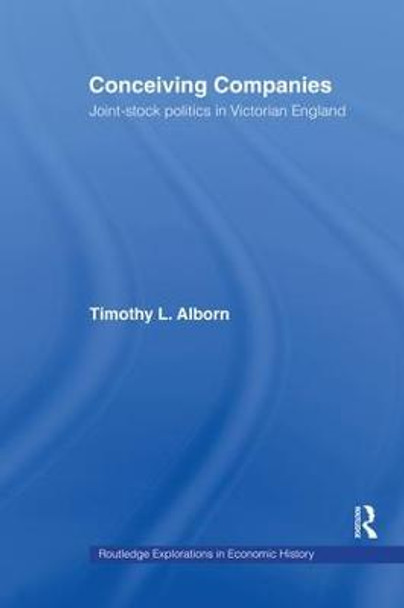 Conceiving Companies: Joint Stock Politics in Victorian England by Timothy L. Alborn