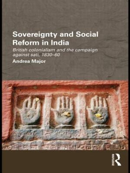 Sovereignty and Social Reform in India: British Colonialism and the Campaign against Sati, 1830-1860 by Andrea Major