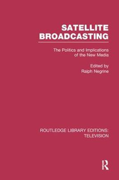 Satellite Broadcasting: The Politics and Implications of the New Media by Ralph Negrine