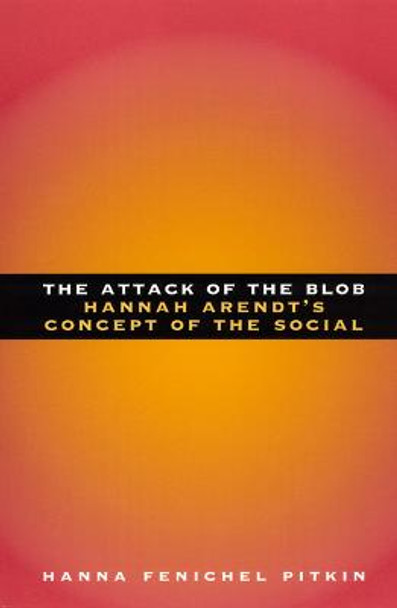 The Attack of the Blob: Hannah Arendt's Concept of the Social by Hanna Fenichel Pitkin