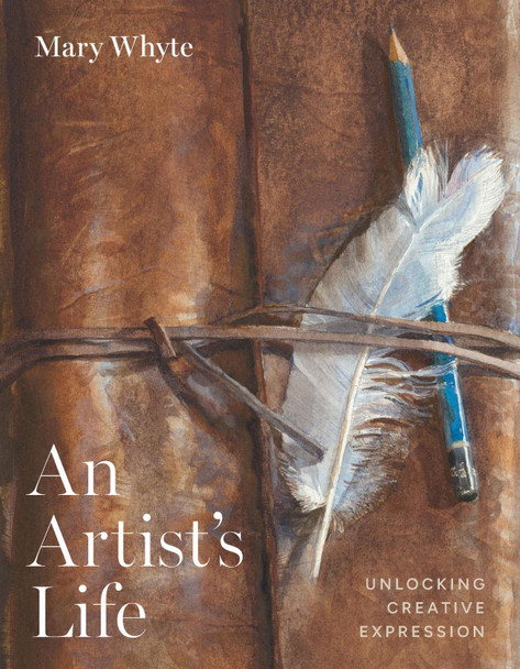 An Artist's Life: Unlocking Creative Expression Mary Whyte 9781643365404