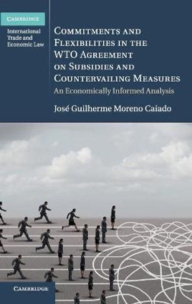 Commitments and Flexibilities in the WTO Agreement on Subsidies and Countervailing Measures: An Economically Informed Analysis by Jose Guilherme Moreno Caiado