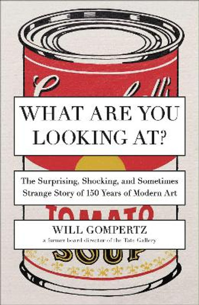 What Are You Looking At?: The Surprising, Shocking, and Sometimes Strange Story of 150 Years of Modern Art by Will Gompertz