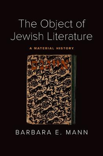 The Object of Jewish Literature: A Material History by Barbara E. Mann