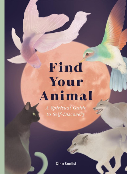 Find Your Animal: A Spiritual Guide to Self-Discovery by Dina Saalisi