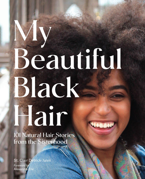 My Beautiful Black Hair: 101 Natural Hair Stories from the Sisterhood by St Clair Detrick-Jules