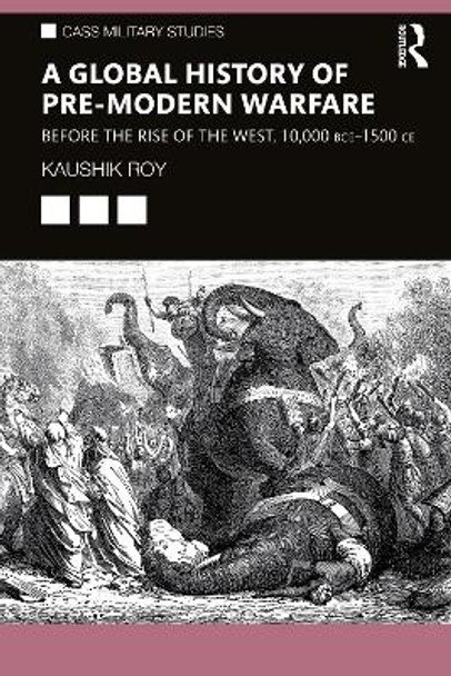 A Global History of Pre-Modern Warfare: Before the Rise of the West, 10,000 BCE-1500 CE by Kaushik Roy
