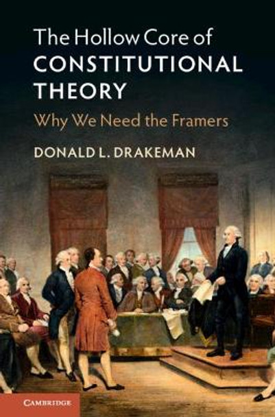 The Hollow Core of Constitutional Theory: Why We Need the Framers by Donald L. Drakeman