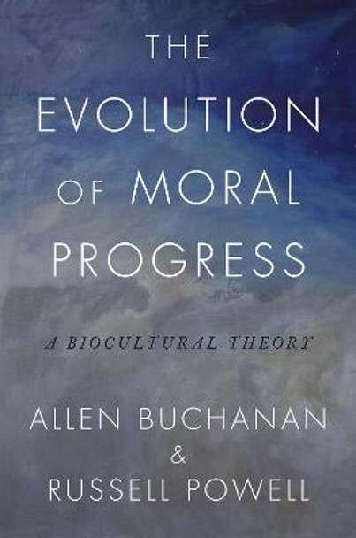 The Evolution of Moral Progress: A Biocultural Theory by Allen Buchanan