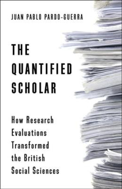 The Quantified Scholar: How Research Evaluations Transformed the British Social Sciences by Juan Pablo Pardo-Guerra
