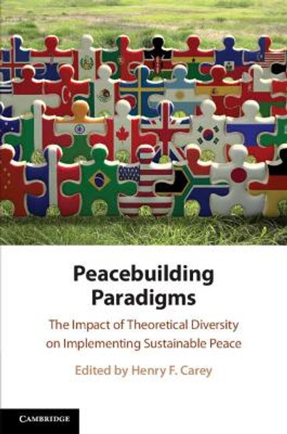 Peacebuilding Paradigms: The Impact of Theoretical Diversity on Implementing Sustainable Peace by Henry F. Carey