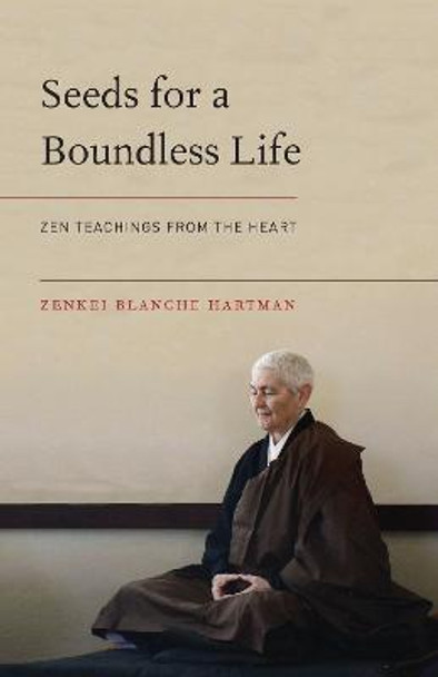 Seeds For A Boundless Life: Zen Teachings from the Heart by Zenkei Blanche Hartman