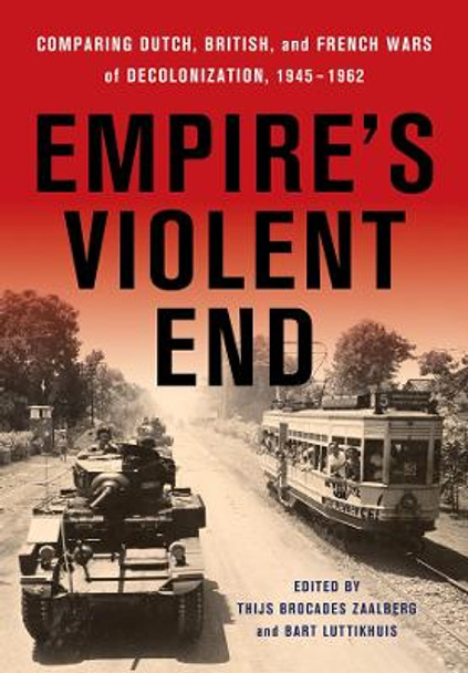 Empire's Violent End: Comparing Dutch, British, and French Wars of Decolonization, 1945-1962 by Thijs Brocades Zaalberg