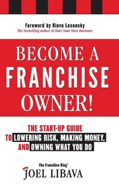 Become a Franchise Owner!: The Start-Up Guide to Lowering Risk, Making Money, and Owning What you Do by Joel Libava