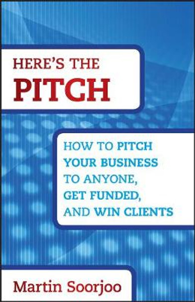 Here's the Pitch: How to Pitch Your Business to Anyone, Get Funded, and Win Clients by Martin Soorjoo