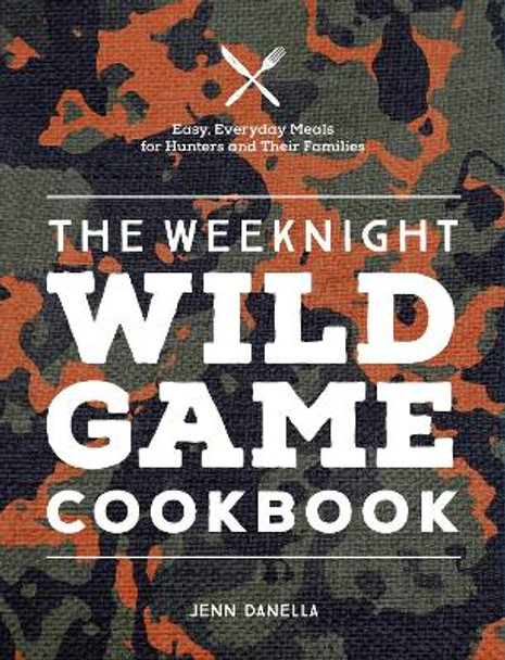 The Weeknight Wild Game Cookbook: Easy, Everyday Meals for Hunters and Their Families by Jennifer Danella